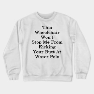 This Wheelchair Won't Stop Me From Kicking Your Butt At Water Polo Crewneck Sweatshirt